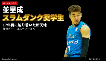 並里成——スラムダンク奨学生第1号が17年目に辿り着いた新天地、横浜ビー・コルセアーズへ